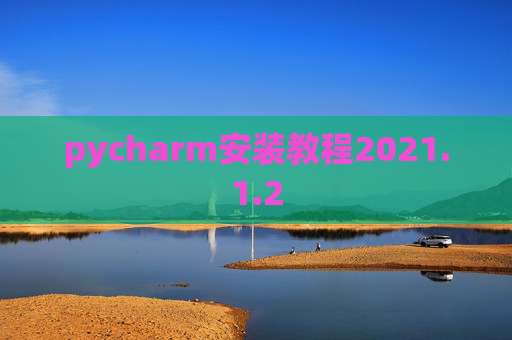 pycharm安装教程2021.1.2 pycharm安装教程2021.1.2